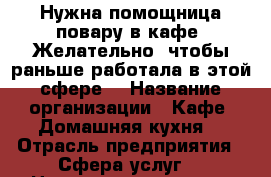 Нужна помощница повару в кафе. Желательно, чтобы раньше работала в этой сфере. › Название организации ­ Кафе “Домашняя кухня“ › Отрасль предприятия ­ Сфера услуг  › Название вакансии ­ Помощник повара › Место работы ­ Грозный. Старопромвсловское шоссе. Ост. Иваново 1 › Подчинение ­ Только повору › Минимальный оклад ­ 15 000 › Возраст от ­ 20 › Возраст до ­ 40 - Чеченская респ. Работа » Вакансии   